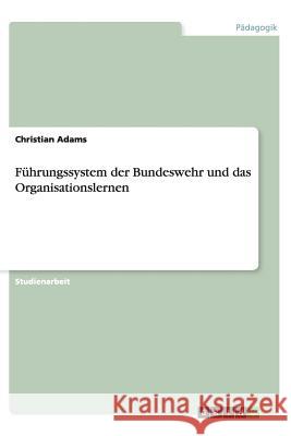 Führungssystem der Bundeswehr und das Organisationslernen Christian Adams 9783656387091
