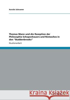 Thomas Mann und die Rezeption der Philosophie Schopenhauers und Nietzsches in den Buddenbrooks Kerstin Schramm 9783656387350