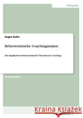 Behavioristische Coachingansätze: Die Implikation behavioristischer Theorien im Coaching Kuhn, Eugen 9783656389323