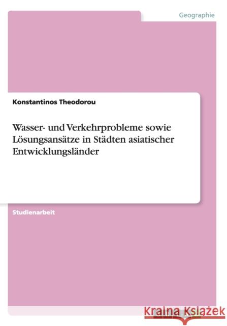 Wasser- und Verkehrprobleme sowie Lösungsansätze in Städten asiatischer Entwicklungsländer Theodorou, Konstantinos 9783656389415 Grin Verlag