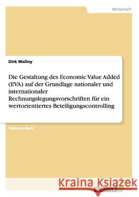 Die Gestaltung des Economic Value Added (EVA) auf der Grundlage nationaler und internationaler Rechnungslegungsvorschriften für ein wertorientiertes B Wollny, Dirk 9783656390312 Grin Verlag