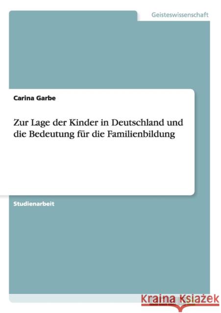 Zur Lage der Kinder in Deutschland und die Bedeutung für die Familienbildung Garbe, Carina 9783656391500 Grin Verlag