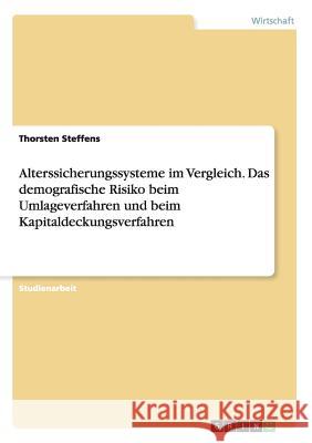 Alterssicherungssysteme im Vergleich. Das demografische Risiko beim Umlageverfahren und beim Kapitaldeckungsverfahren Thorsten Steffens 9783656394600 Grin Verlag