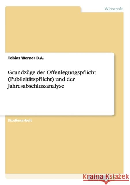 Grundzüge der Offenlegungspflicht (Publizitätspflicht) und der Jahresabschlussanalyse Werner B. a., Tobias 9783656394853