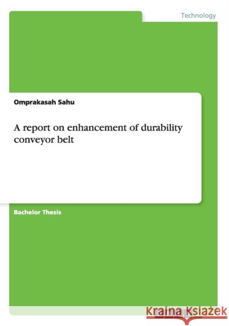 A report on enhancement of durability conveyor belt Omprakasah Sahu 9783656396376 Grin Verlag