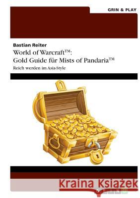 World of Warcraft: Gold Guide für Mists of Pandaria: Reich werden im Asia-Style Bastian Reiter 9783656397427