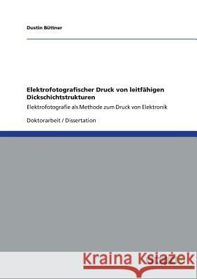 Elektrofotografischer Druck von leitfähigen Dickschichtstrukturen: Elektrofotografie als Methode zum Druck von Elektronik Dustin Büttner 9783656398035