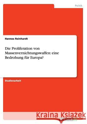 Die Proliferation von Massenvernichtungswaffen: eine Bedrohung für Europa? Hannes Reinhardt 9783656398400 Grin Verlag