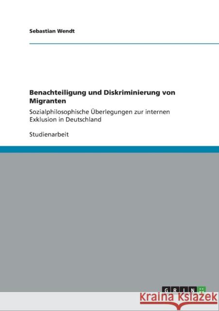 Benachteiligung und Diskriminierung von Migranten: Sozialphilosophische Überlegungen zur internen Exklusion in Deutschland Wendt, Sebastian 9783656399445