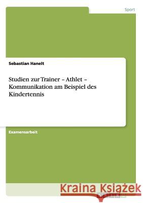 Studien zur Trainer - Athlet - Kommunikation am Beispiel des Kindertennis Sebastian Hanelt 9783656400950 Grin Verlag