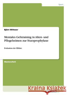Mentales Gehtraining in Alten- und Pflegeheimen zur Sturzprophylaxe: Evaluation der Effekte Wittwer, Björn 9783656401476