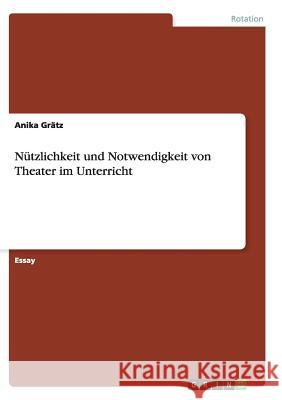 Nützlichkeit und Notwendigkeit von Theater im Unterricht Anika Gratz 9783656402114 Grin Verlag