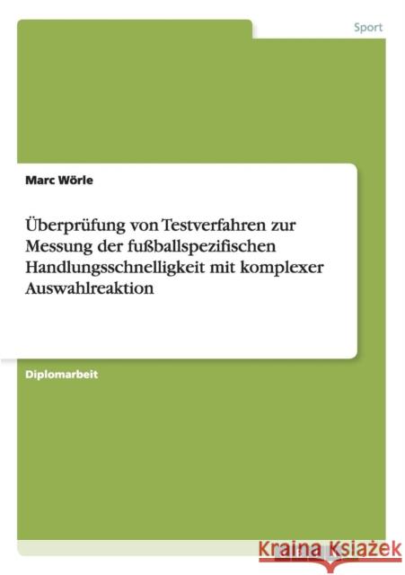 Überprüfung von Testverfahren zur Messung der fußballspezifischen Handlungsschnelligkeit mit komplexer Auswahlreaktion Wörle, Marc 9783656403753 Grin Verlag