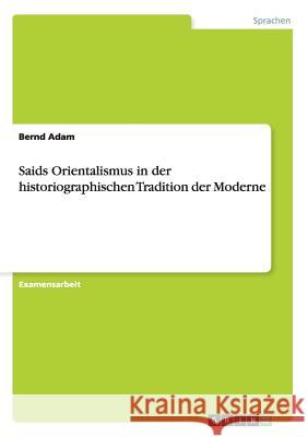 Saids Orientalismus in der historiographischen Tradition der Moderne Bernd Adam 9783656403869