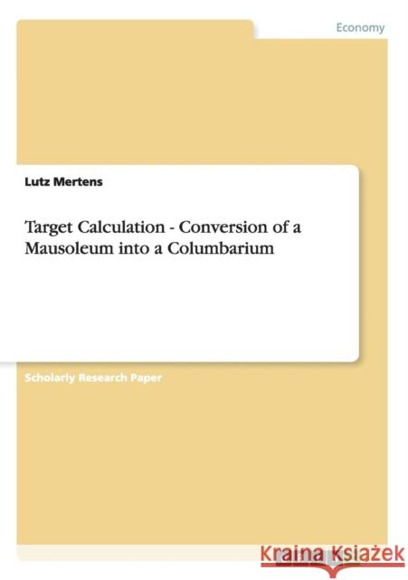 Target Calculation - Conversion of a Mausoleum into a Columbarium Lutz Mertens   9783656405535