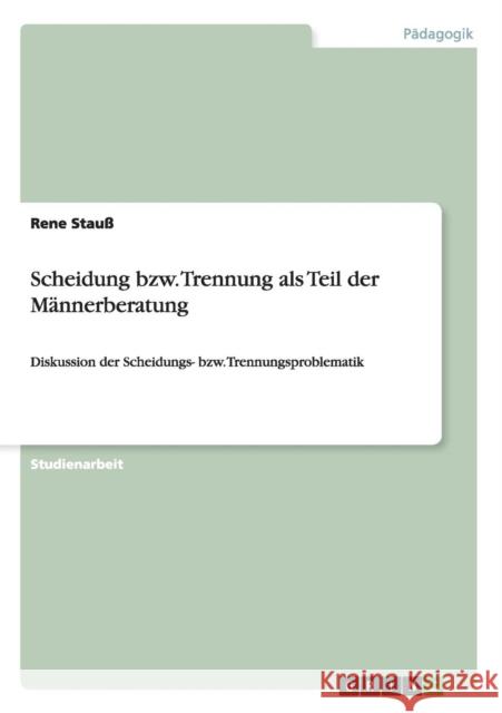 Scheidung bzw. Trennung als Teil der Männerberatung: Diskussion der Scheidungs- bzw. Trennungsproblematik Stauß, Rene 9783656406105 Grin Verlag