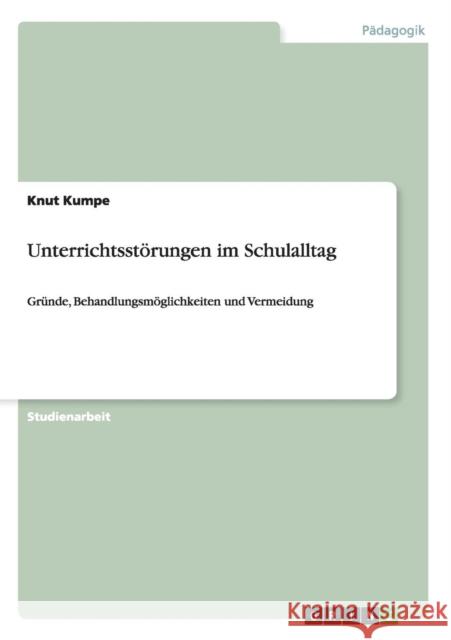 Unterrichtsstörungen im Schulalltag: Gründe, Behandlungsmöglichkeiten und Vermeidung Kumpe, Knut 9783656406303 Grin Verlag