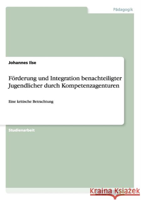 Förderung und Integration benachteiligter Jugendlicher durch Kompetenzagenturen: Eine kritische Betrachtung Ilse, Johannes 9783656407362 Grin Verlag