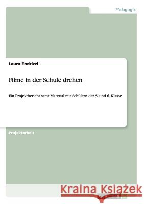 Filme in der Schule drehen: Ein Projektbericht samt Material mit Schülern der 5. und 6. Klasse Laura Endrizzi 9783656407485 Grin Publishing