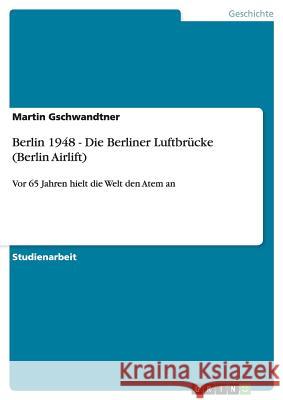 Berlin 1948 - Die Berliner Luftbrücke (Berlin Airlift): Vor 65 Jahren hielt die Welt den Atem an Martin Gschwandtner 9783656408215 Grin Publishing