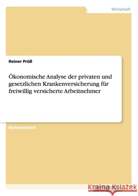 Ökonomische Analyse der privaten und gesetzlichen Krankenversicherung für freiwillig versicherte Arbeitnehmer Prüß, Reiner 9783656408826 Grin Verlag