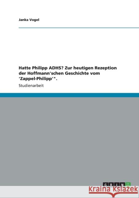 Hatte Philipp ADHS? Zur heutigen Rezeption der Hoffmann'schen Geschichte vom 'Zappel-Philipp'. Vogel, Janka 9783656411925