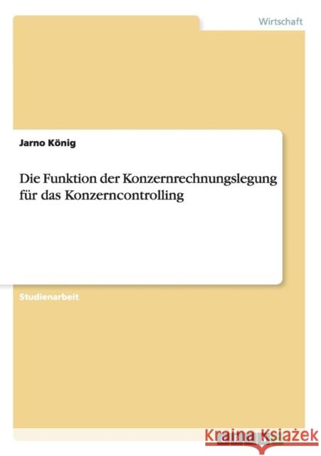 Die Funktion der Konzernrechnungslegung für das Konzerncontrolling König, Jarno 9783656416449 Grin Verlag