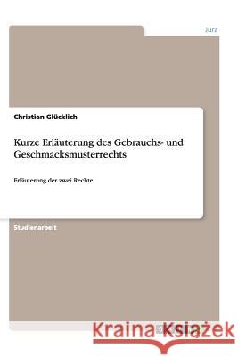 Kurze Erläuterung des Gebrauchs- und Geschmacksmusterrechts : Erläuterung der zwei Rechte Christian Glucklich 9783656419167 Grin Verlag