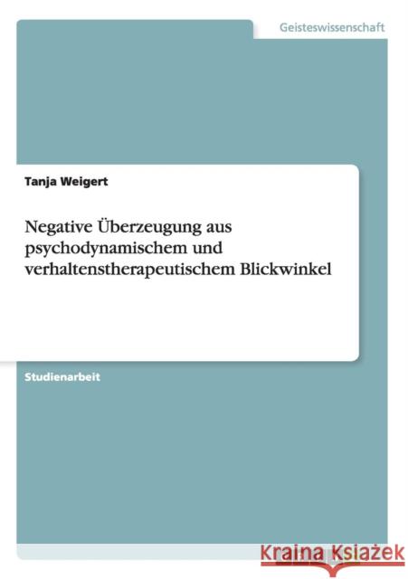 Negative Überzeugung aus psychodynamischem und verhaltenstherapeutischem Blickwinkel Weigert, Tanja 9783656419228 Grin Verlag