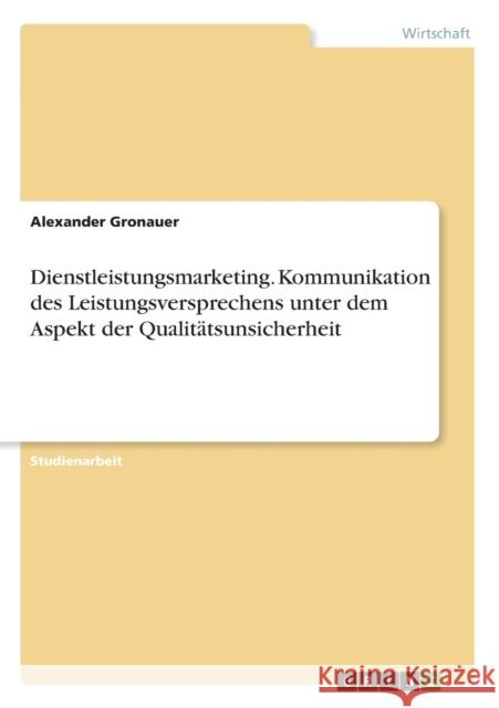 Dienstleistungsmarketing. Kommunikation des Leistungsversprechens unter dem Aspekt der Qualitätsunsicherheit Gronauer, Alexander 9783656419433 Grin Verlag