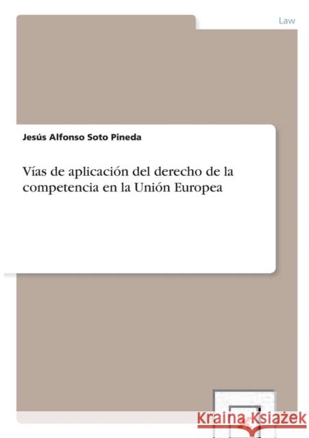 Vías de aplicación del derecho de la competencia en la Unión Europea Soto Pineda, Jesús Alfonso 9783656420859 Grin Verlag