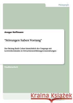 Störungen haben Vorrang: Der Beitrag Ruth Cohns hinsichtlich des Umgangs mit Lernwiderständen in Erwachsenenbildungsveranstaltungen Hoffmann, Ansgar 9783656421085 Grin Verlag