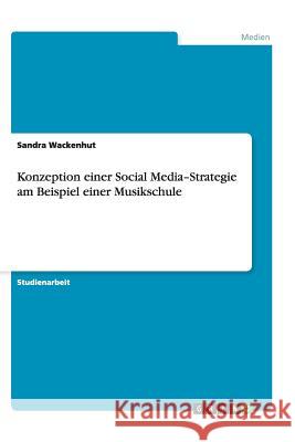 Konzeption einer Social Media-Strategie am Beispiel einer Musikschule Sandra Wackenhut 9783656421443 Grin Verlag