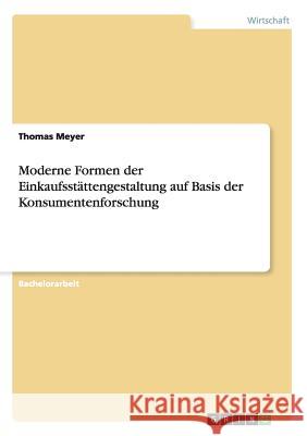 Moderne Formen der Einkaufsstättengestaltung auf Basis der Konsumentenforschung Thomas Meyer (Technical University of Dortmund Germany) 9783656422761