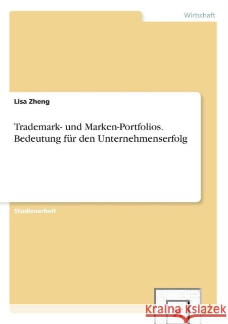 Trademark- und Marken-Portfolios. Bedeutung für den Unternehmenserfolg Zheng, Lisa 9783656423348 Grin Verlag