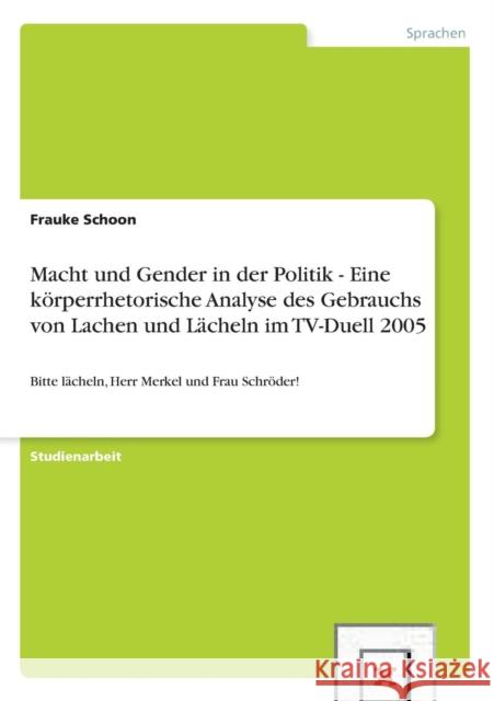 Macht und Gender in der Politik - Eine körperrhetorische Analyse des Gebrauchs von Lachen und Lächeln im TV-Duell 2005: Bitte lächeln, Herr Merkel und Schoon, Frauke 9783656423379