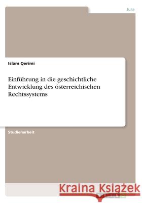 Einführung in die geschichtliche Entwicklung des österreichischen Rechtssystems Islam Qerimi 9783656434412 Grin Verlag