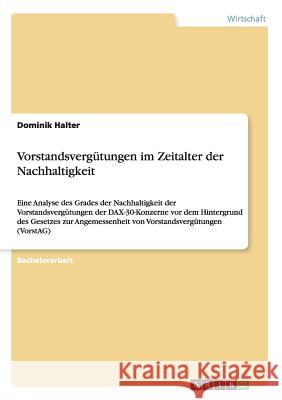 Vorstandsvergütungen im Zeitalter der Nachhaltigkeit: Eine Analyse des Grades der Nachhaltigkeit der Vorstandsvergütungen der DAX-30-Konzerne vor dem Hintergrund des Gesetzes zur Angemessenheit von Vo Dominik Halter 9783656434986