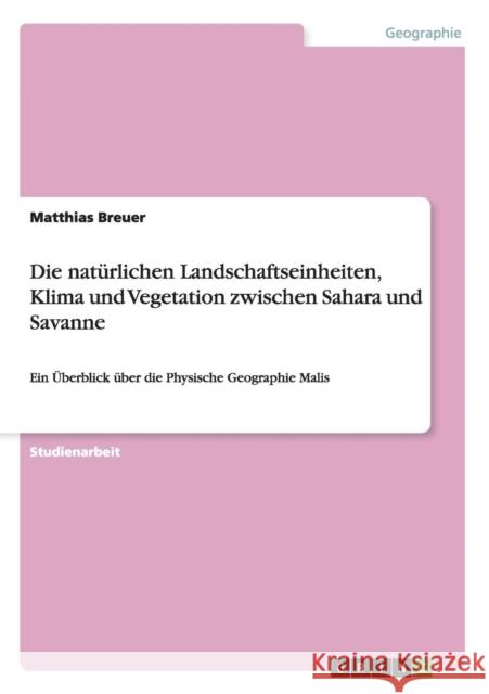 Die natürlichen Landschaftseinheiten, Klima und Vegetation zwischen Sahara und Savanne: Ein Überblick über die Physische Geographie Malis Breuer, Matthias 9783656435808
