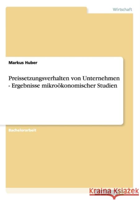 Preissetzungsverhalten von Unternehmen - Ergebnisse mikroökonomischer Studien Huber, Markus 9783656436478