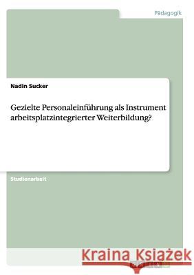 Gezielte Personaleinführung als Instrument arbeitsplatzintegrierter Weiterbildung? Nadin Sucker 9783656437000