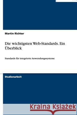 Die wichtigsten Web-Standards. Ein Überblick: Standards für integrierte Anwendungssysteme Richter, Martin 9783656437420