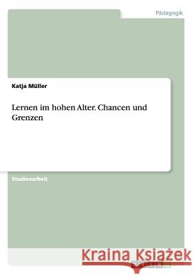 Lernen im hohen Alter. Chancen und Grenzen Katja Muller 9783656440420