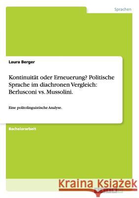 Kontinuität oder Erneuerung? Politische Sprache im diachronen Vergleich: Berlusconi vs. Mussolini.: Eine politolinguistische Analyse. Laura Berger 9783656441564 Grin Publishing