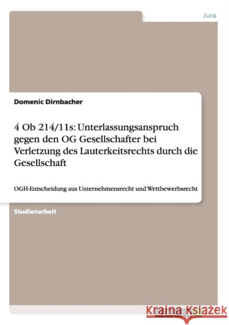 4 Ob 214/11s: Unterlassungsanspruch gegen den OG Gesellschafter bei Verletzung des Lauterkeitsrechts durch die Gesellschaft: OGH-Ent Dirnbacher, Domenic 9783656442240 Grin Verlag