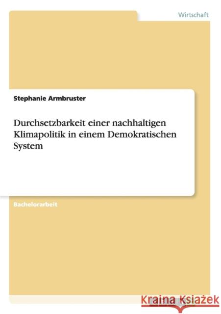 Durchsetzbarkeit einer nachhaltigen Klimapolitik in einem Demokratischen System Stephanie Armbruster 9783656442752 Grin Verlag