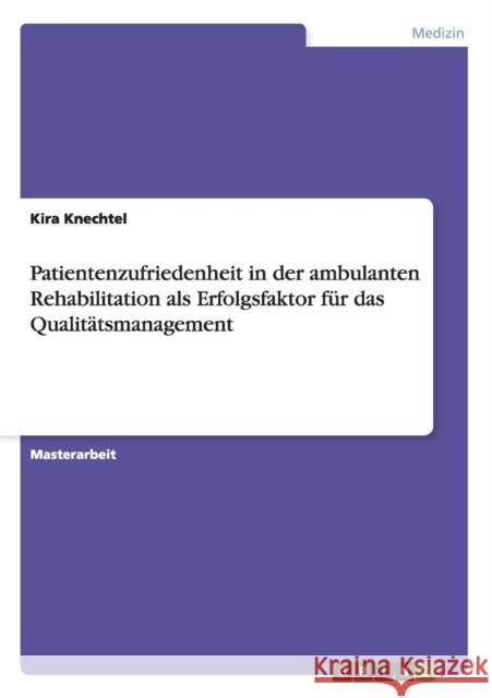 Patientenzufriedenheit in der ambulanten Rehabilitation als Erfolgsfaktor für das Qualitätsmanagement Knechtel, Kira 9783656444145