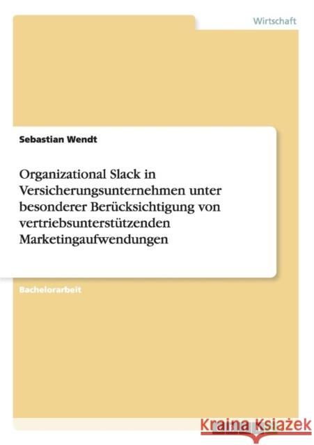 Organizational Slack in Versicherungsunternehmen unter besonderer Berücksichtigung von vertriebsunterstützenden Marketingaufwendungen Wendt, Sebastian 9783656444688 Grin Verlag