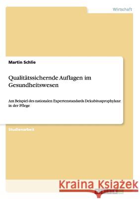 Qualitätssichernde Auflagen im Gesundheitswesen: Am Beispiel des nationalen Expertenstandards Dekubitusprophylaxe in der Pflege Schlie, Martin 9783656445135 Grin Verlag