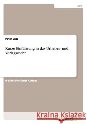 Kurze Einführung in das Urheber- und Verlagsrecht Peter Lutz 9783656446606